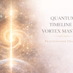Quantum Timeline & Vortex Mastery Practitioner Training